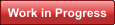Work in Progress