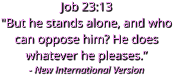 Job 23:13 "But he stands alone, and who can oppose him? He does whatever he pleases.” - New International Version