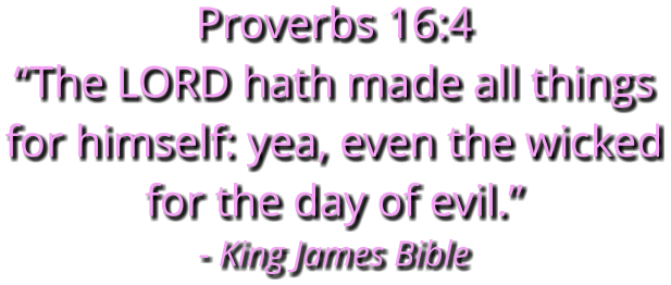 Proverbs 16:4 “The LORD hath made all things for himself: yea, even the wicked for the day of evil.” - King James Bible