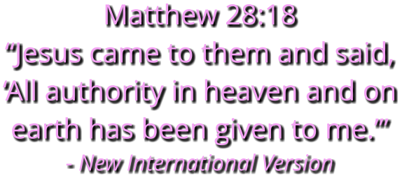 Matthew 28:18 “Jesus came to them and said, ‘All authority in heaven and on earth has been given to me.’” - New International Version