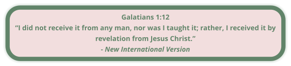 Galatians 1:12 “I did not receive it from any man, nor was I taught it; rather, I received it by revelation from Jesus Christ.” - New International Version